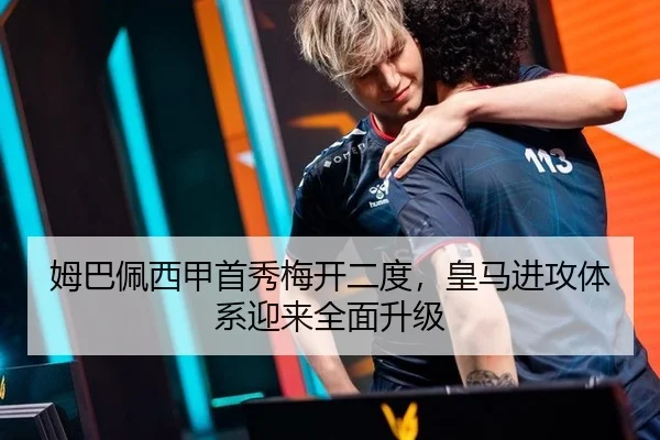 姆巴佩西甲首秀梅开二度，皇马进攻体系迎来全面升级