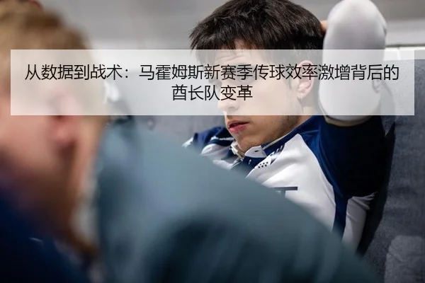 从数据到战术：马霍姆斯新赛季传球效率激增背后的酋长队变革