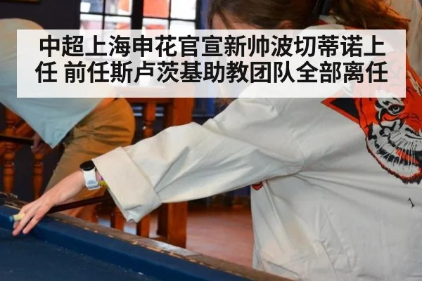 中超上海申花官宣新帅波切蒂诺上任 前任斯卢茨基助教团队全部离任