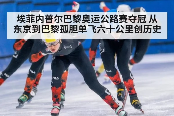 埃菲内普尔巴黎奥运公路赛夺冠 从东京到巴黎孤胆单飞六十公里创历史