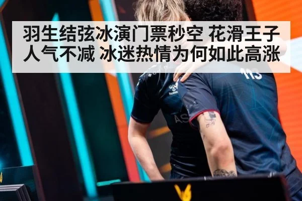 羽生结弦冰演门票秒空 花滑王子人气不减 冰迷热情为何如此高涨