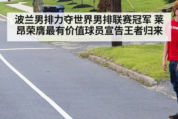 波兰男排力夺世界男排联赛冠军 莱昂荣膺最有价值球员宣告王者归来